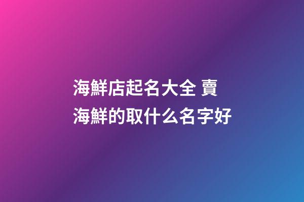 海鮮店起名大全 賣海鮮的取什么名字好